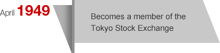 April1949 Becomes a member of the Tokyo Stock Exchange
