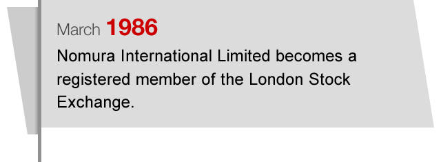 March1986 Nomura International Limited becomes a registered member of the London Stock Exchange.