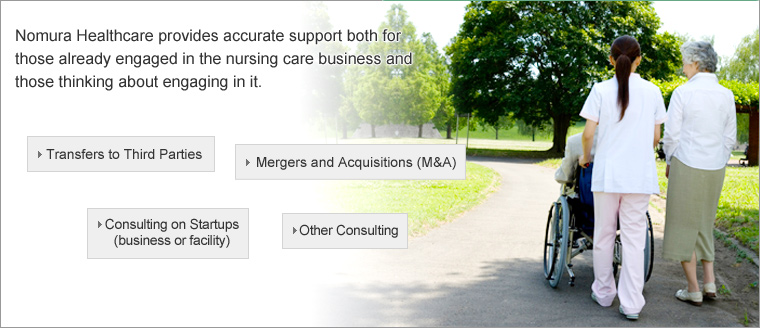 Nomura Healthcare provides accurate support both for those already engaged in the nursing care business and those thinking about engaging in it.