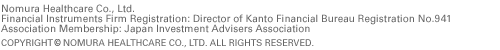 Nomura Healthcare Co., Ltd.
Financial Instruments Firm Registration: Director of Kanto Financial Bureau Registration No.941
Association Membership: Japan Securities Investment Advisers Association 
COPYRIGHT(C) NOMURA HEALTHCARE CO., LTD. ALL RIGHTS RESERVED.