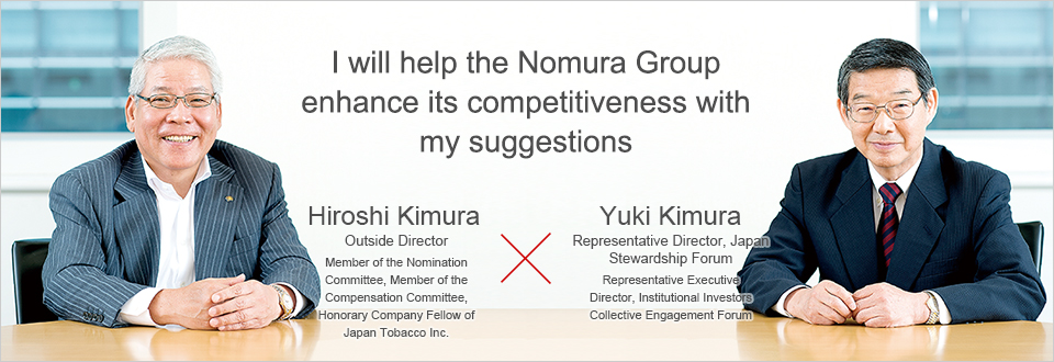 I will help the Nomura Group enhance its competitiveness with
my suggestions  Hiroshi Kimura × Yuki Kimura