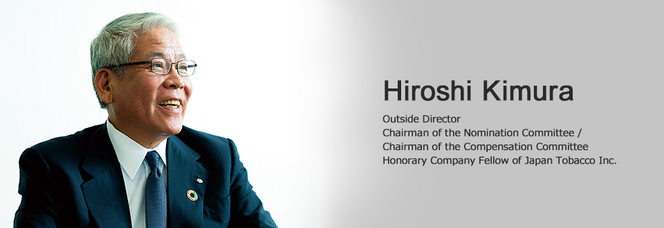 Hiroshi Kimura Outside Director Chairman of the Nomination Committee / Chairman of the Compensation Committee Honorary Company Fellow of Japan Tobacco Inc.