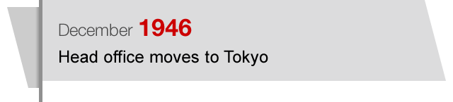 December1946 Head office moves to Tokyo