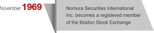 November1969 Nomura Securities International Inc. becomes a registered member of the Boston Stock Exchange