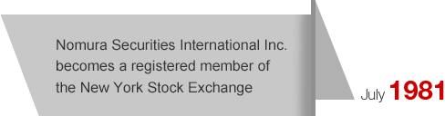July1981 Nomura Securities International Inc. becomes a registered member of the New York Stock Exchange