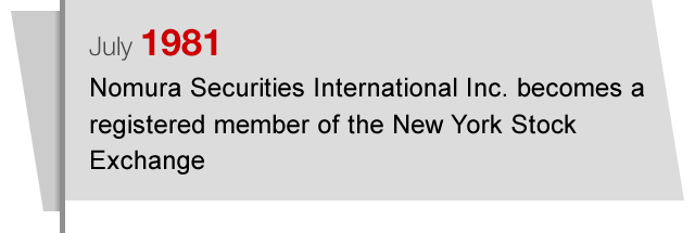 July1981 Nomura Securities International Inc. becomes a registered member of the New York Stock Exchange