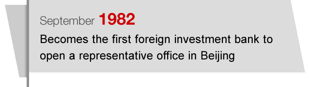 September1982 Becomes the first foreign investment bank to open a representative office in Beijing 