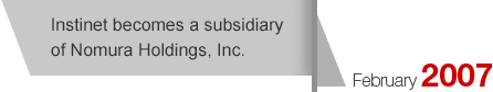 February2007 Instinet becomes a subsidiary of Nomura Holdings, Inc.