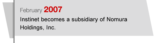 February2007 Instinet becomes a subsidiary of Nomura Holdings, Inc.