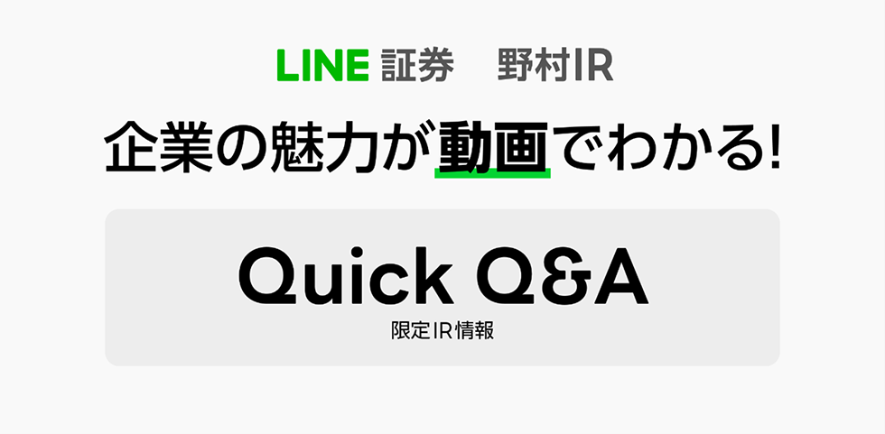 LINE証券 野村IR 企業の魅力が動画でわかる！Quick Q&A 限定IR情報