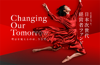 Changing Our Tomorrow 明日を変えるのは、今日だ。日本次世代経営者ファンド イメージ